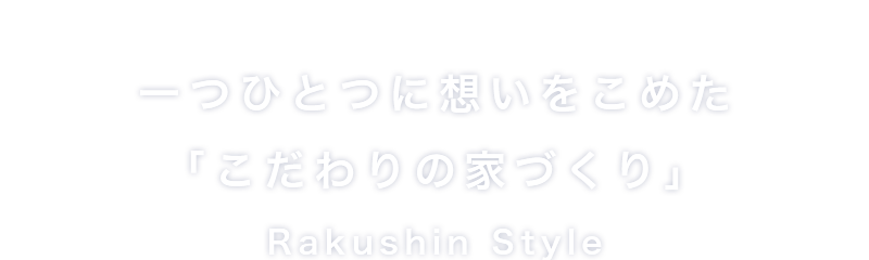 一つひとつに想いをこめた「こだわりの家づくり」RAKUSHIN HOME（らくしんほーむ）